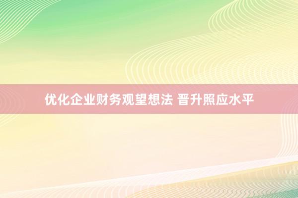 优化企业财务观望想法 晋升照应水平