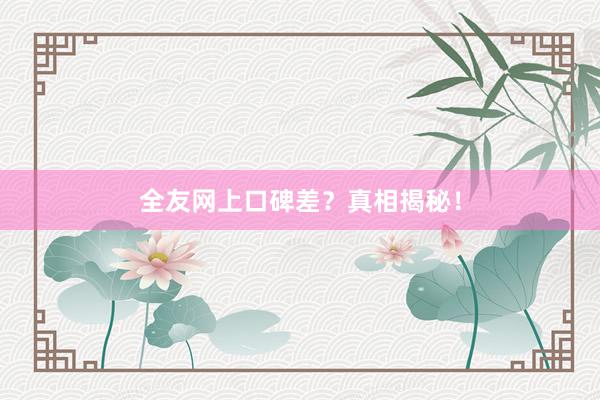 全友网上口碑差？真相揭秘！